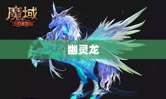 今日新开魔域发布网手机版 神秘幻兽揭秘：幽灵龙的觉醒之路 - 轩辕网